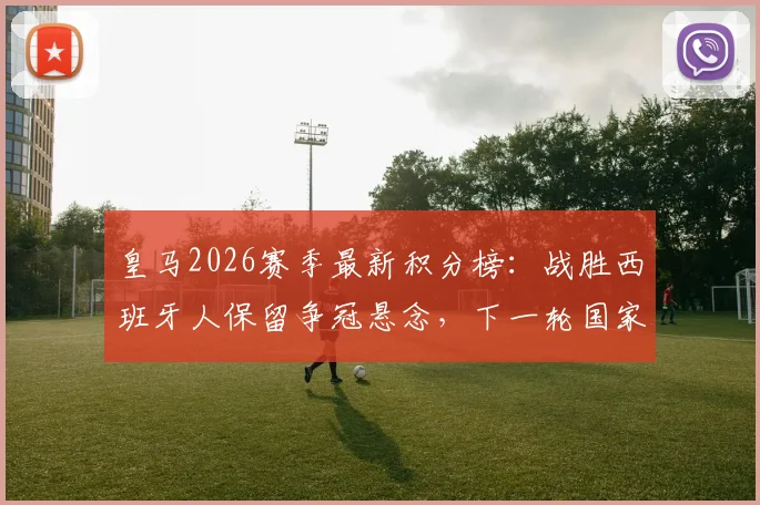 皇马2026赛季最新积分榜:战胜西班牙人保留争冠悬念,下一轮国家德比对阵巴萨时间与输球后果分析