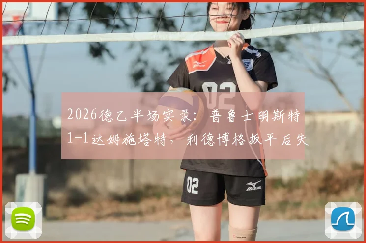 2026德乙半场实录：普鲁士明斯特1-1达姆施塔特，利德博格扳平后失点成转折，附本场关键数据分析