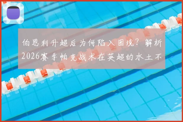 伯恩利升超后为何陷入困境？解析2026赛季帕克战术在英超的水土不服与保级关键