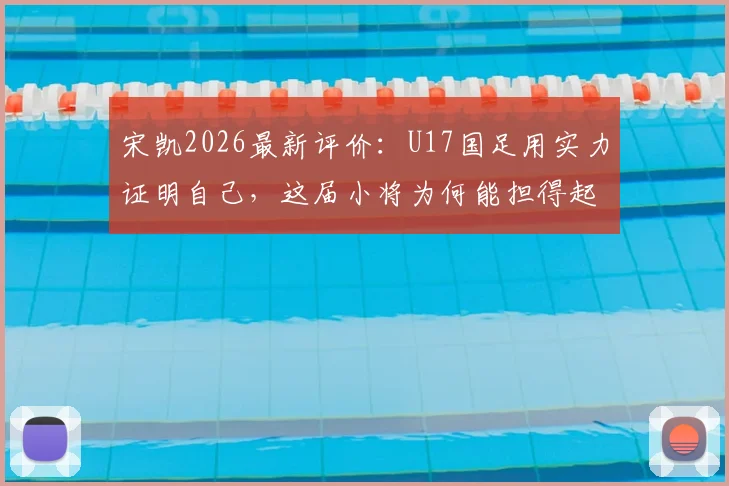 宋凯2026最新评价:U17国足用实力证明自己,这届小将为何能担得起国家荣誉?