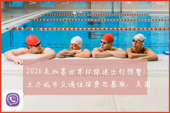 2026美加墨世界杯球迷出行预警：主办城市交通住宿费恐暴涨，美国已要求国际足联介入承担部分费用，这份避坑指南请收好