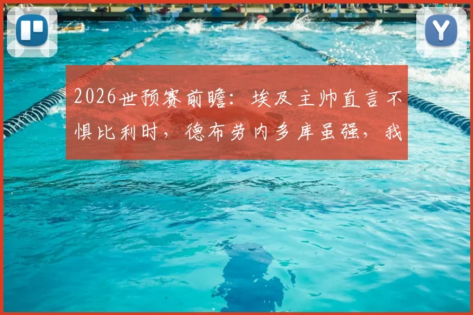 2026世预赛前瞻:埃及主帅直言不惧比利时,德布劳内多库虽强,我们亦有王牌萨拉赫