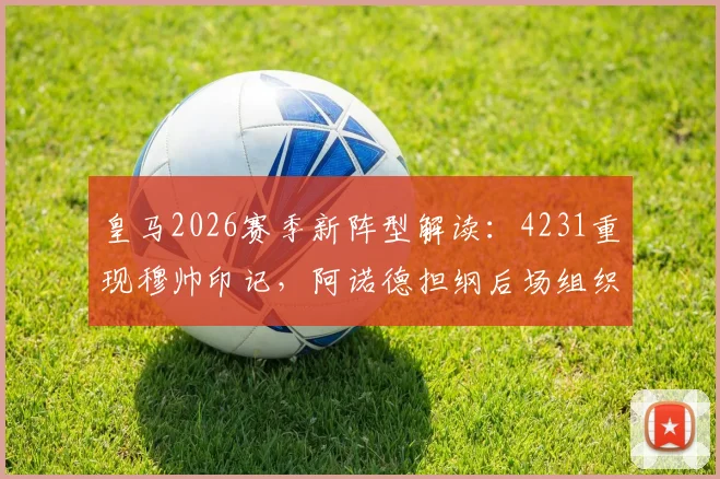 皇马2026赛季新阵型解读:4231重现穆帅印记,阿诺德担纲后场组织核心