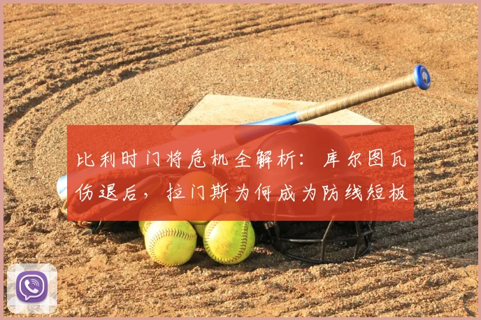 比利时门将危机全解析:库尔图瓦伤退后,拉门斯为何成为防线短板?2026欧洲杯前景堪忧