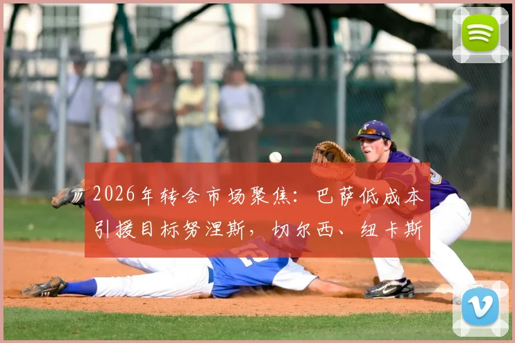 2026年转会市场聚焦：巴萨低成本引援目标努涅斯，切尔西、纽卡斯尔加入争夺战最新动态