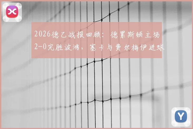 2026德乙战报回顾:德累斯顿主场2-0完胜波鸿,塞卡与费尔梅伊进球建功