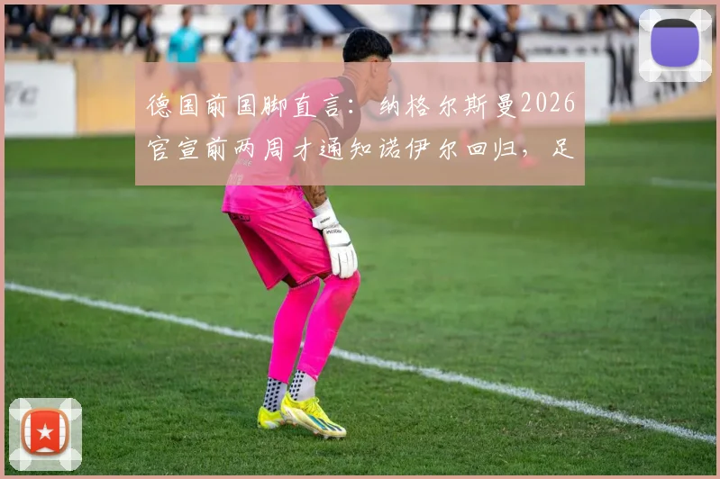 德国前国脚直言:纳格尔斯曼2026官宣前两周才通知诺伊尔回归,足协对鲍曼缺乏基本信任