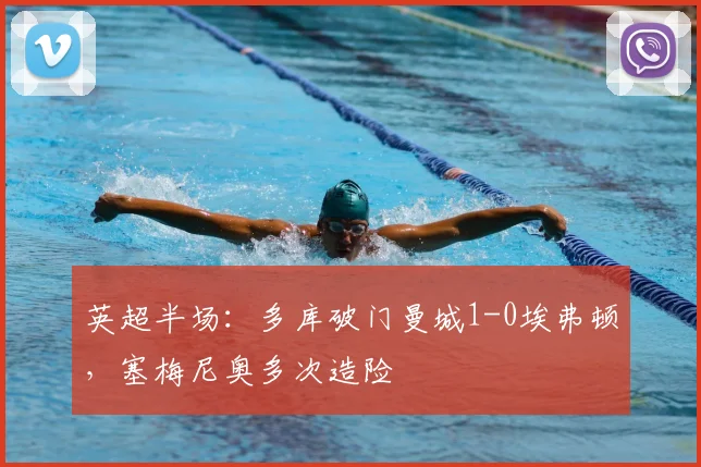 英超半场：多库破门曼城1-0埃弗顿，塞梅尼奥多次造险