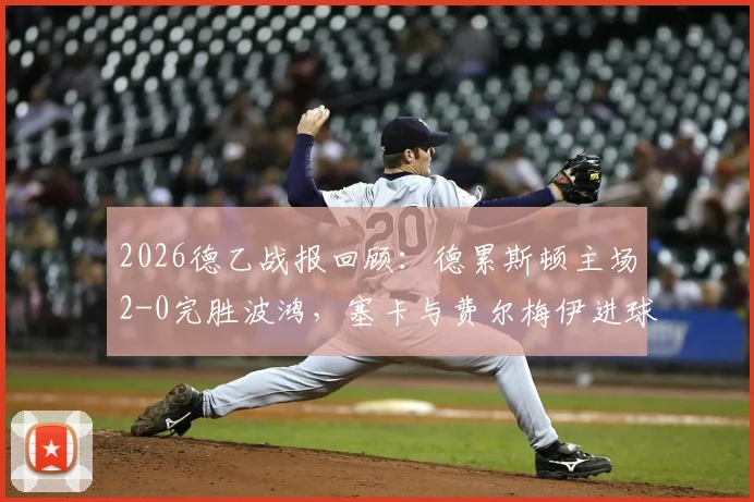 2026德乙战报回顾：德累斯顿主场2-0完胜波鸿，塞卡与费尔梅伊进球建功