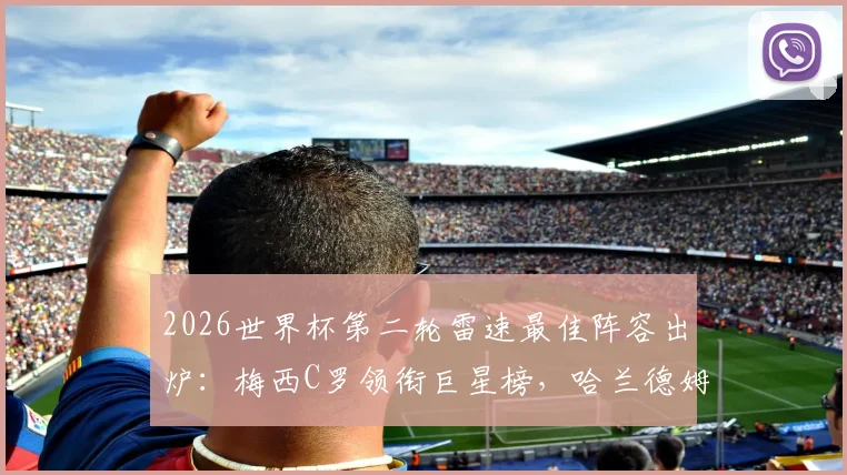 2026世界杯第二轮雷速最佳阵容出炉：梅西C罗领衔巨星榜，哈兰德姆巴佩联手，库拉索门将罗姆高光入选