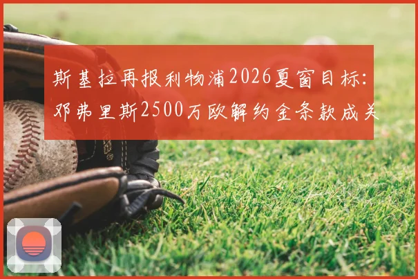 斯基拉再报利物浦2026夏窗目标：邓弗里斯2500万欧解约金条款成关键，这笔交易可能性有多大？
