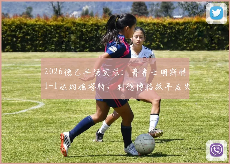 2026德乙半场实录：普鲁士明斯特1-1达姆施塔特，利德博格扳平后失点成转折，附本场关键数据分析