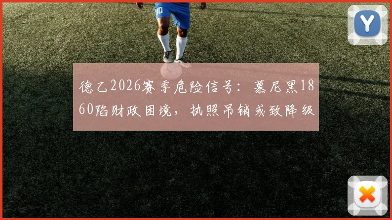 德乙2026赛季危险信号:慕尼黑1860陷财政困境,执照吊销或致降级,球迷未来何去何从?