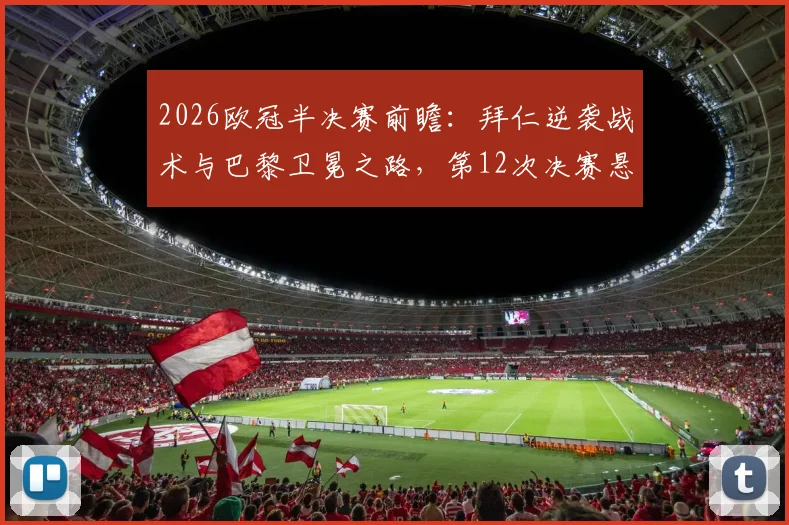 2026欧冠半决赛前瞻:拜仁逆袭战术与巴黎卫冕之路,第12次决赛悬念再起