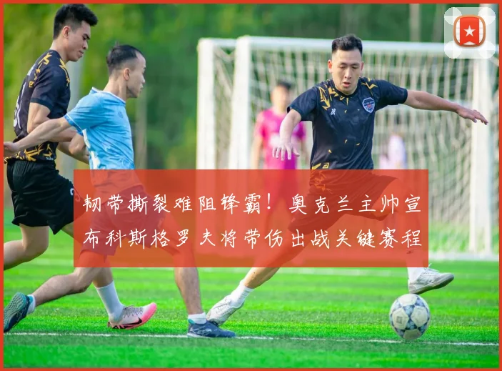 韧带撕裂难阻锋霸!奥克兰主帅宣布科斯格罗夫将带伤出战关键赛程