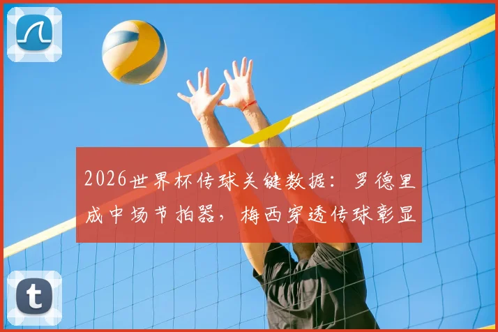 2026世界杯传球关键数据：罗德里成中场节拍器，梅西穿透传球彰显核心价值
